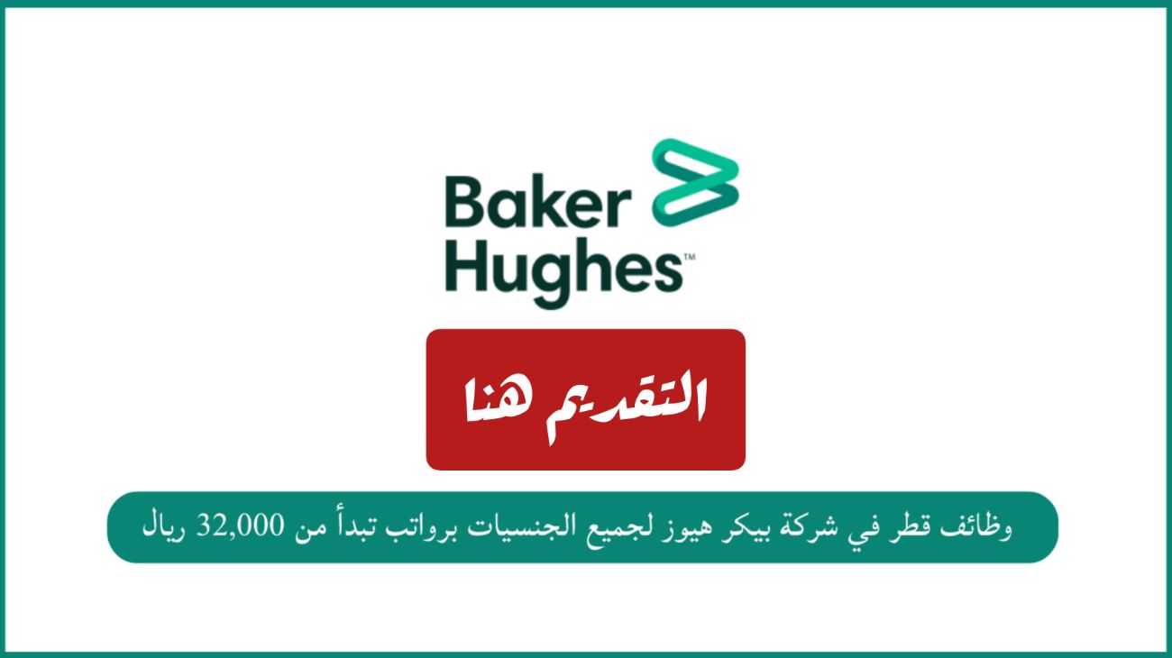 براتب يتجاوز الـ 40,000 ريال .. سارع التقديم لوظائف شركة بيكر هيوز العالمية في قطر للمواطنين والأجانب من هـنـا